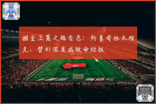 掘金卫冕之路告急：约基奇独木难支，替补深度成致命短板