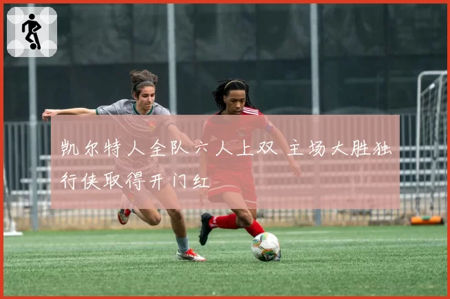 凯尔特人全队六人上双 主场大胜独行侠取得开门红