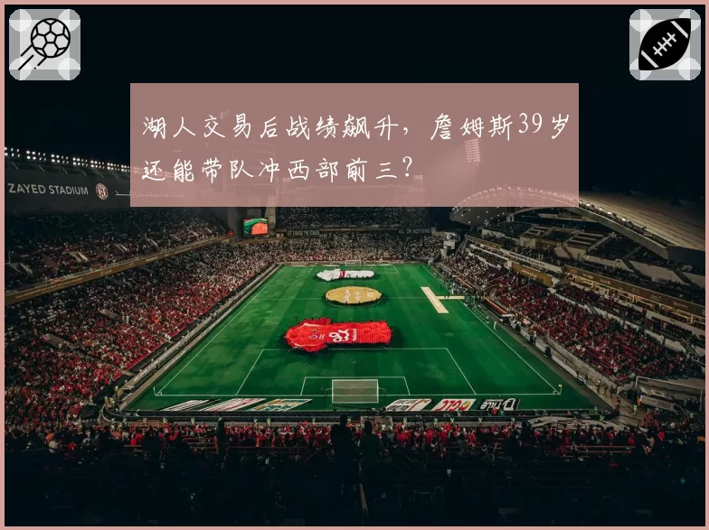 湖人交易后战绩飙升,詹姆斯39岁还能带队冲西部前三?