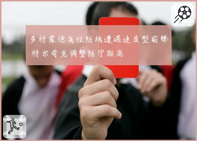 多特蒙德高位防线遭遇速度型前锋 特尔奇克调整防守距离