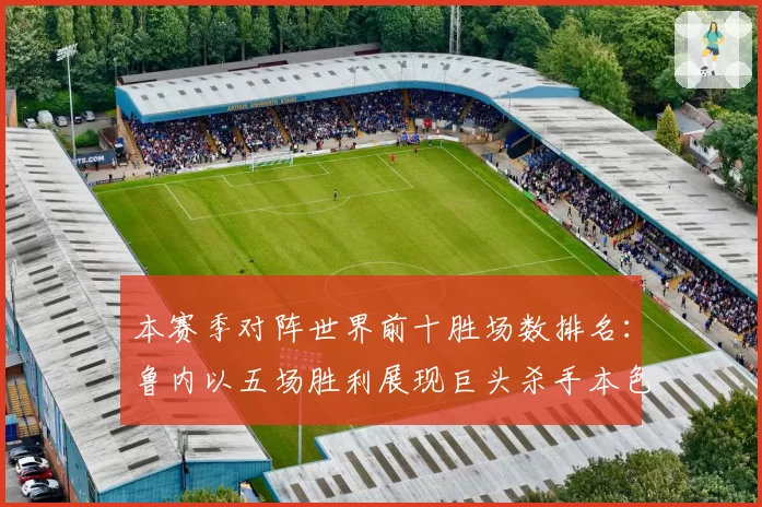 本赛季对阵世界前十胜场数排名：鲁内以五场胜利展现巨头杀手本色