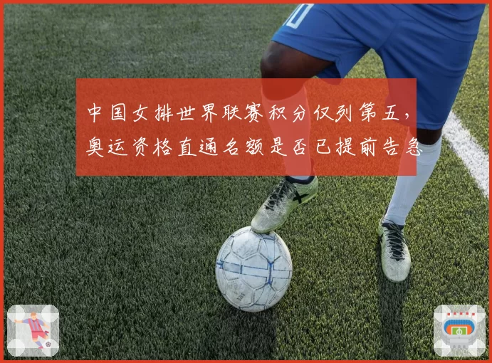 中国女排世界联赛积分仅列第五，奥运资格直通名额是否已提前告急？
