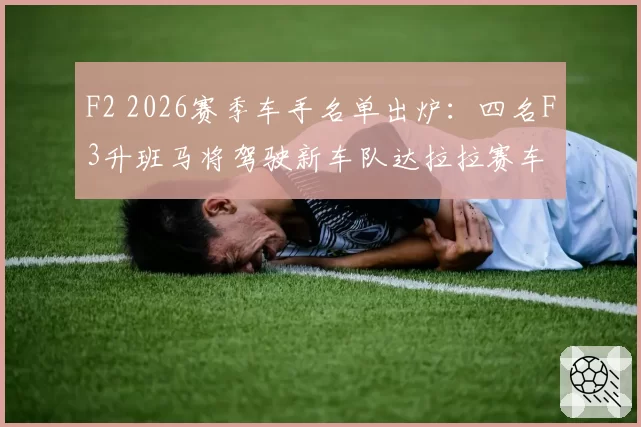 F2 2026赛季车手名单出炉：四名F3升班马将驾驶新车队达拉拉赛车