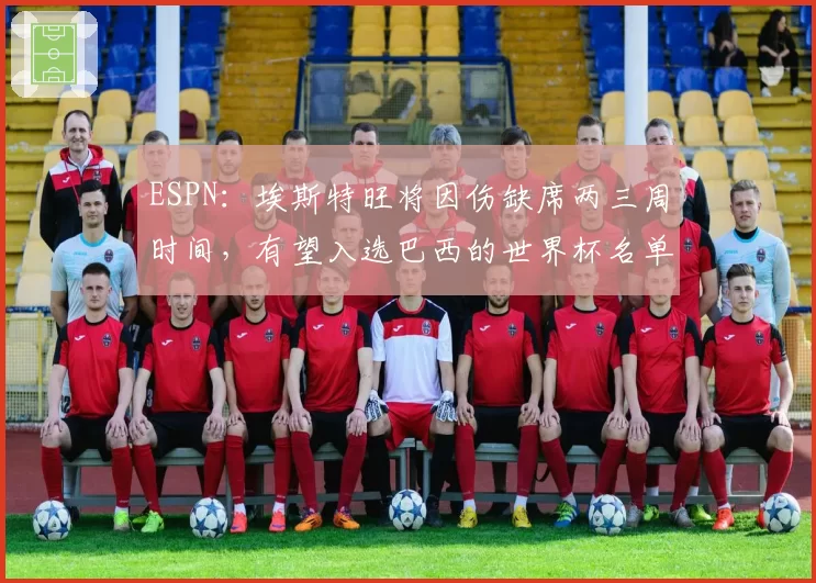 ESPN：埃斯特旺将因伤缺席两三周时间，有望入选巴西的世界杯名单