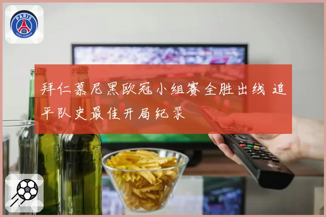 拜仁慕尼黑欧冠小组赛全胜出线 追平队史最佳开局纪录