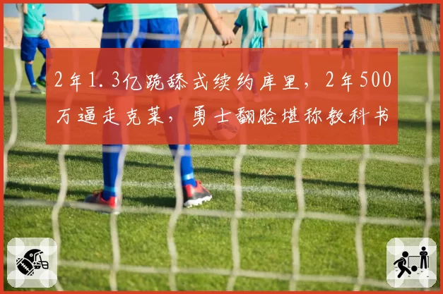 2年1.3亿跪舔式续约库里，2年500万逼走克莱，勇士翻脸堪称教科书