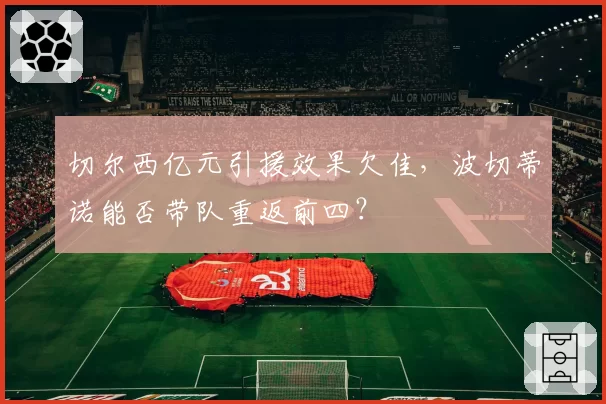 切尔西亿元引援效果欠佳,波切蒂诺能否带队重返前四?