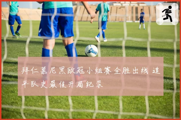 拜仁慕尼黑欧冠小组赛全胜出线 追平队史最佳开局纪录