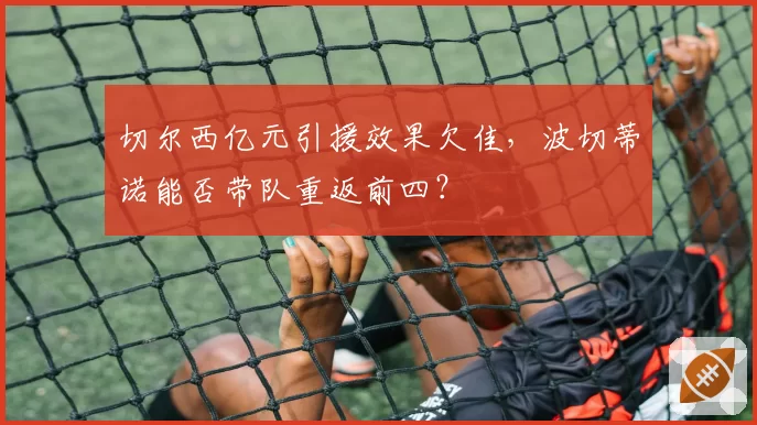 切尔西亿元引援效果欠佳，波切蒂诺能否带队重返前四？